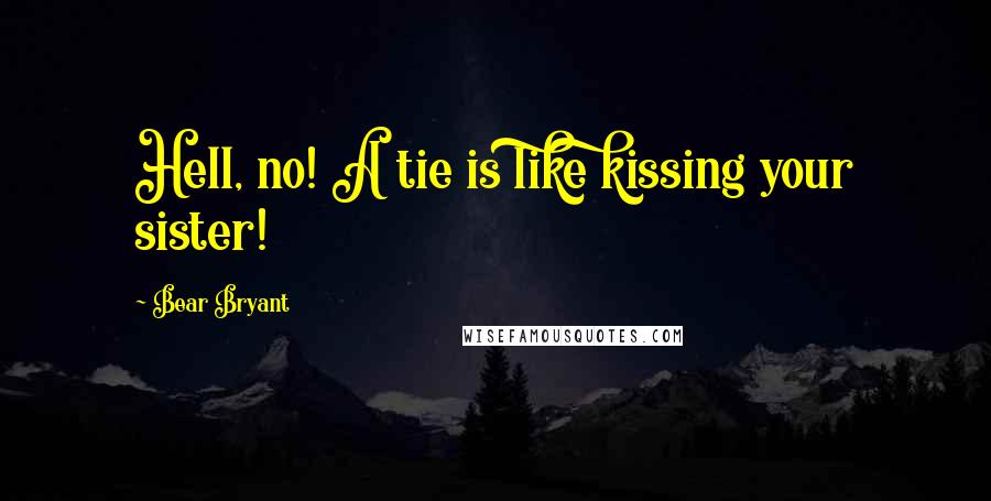 Bear Bryant Quotes: Hell, no! A tie is like kissing your sister!