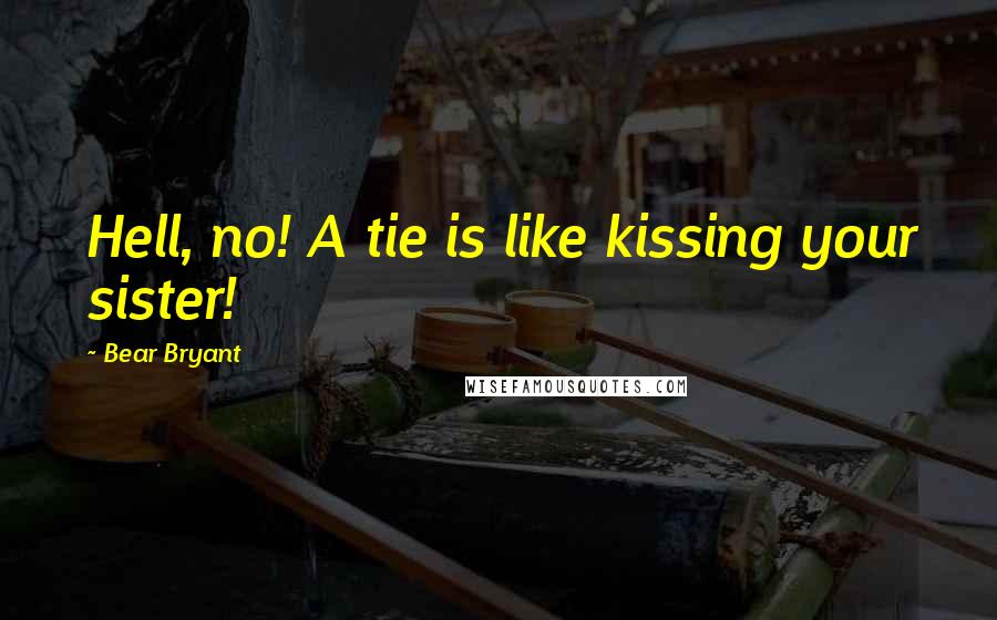 Bear Bryant Quotes: Hell, no! A tie is like kissing your sister!