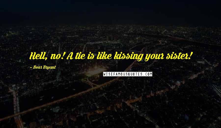 Bear Bryant Quotes: Hell, no! A tie is like kissing your sister!