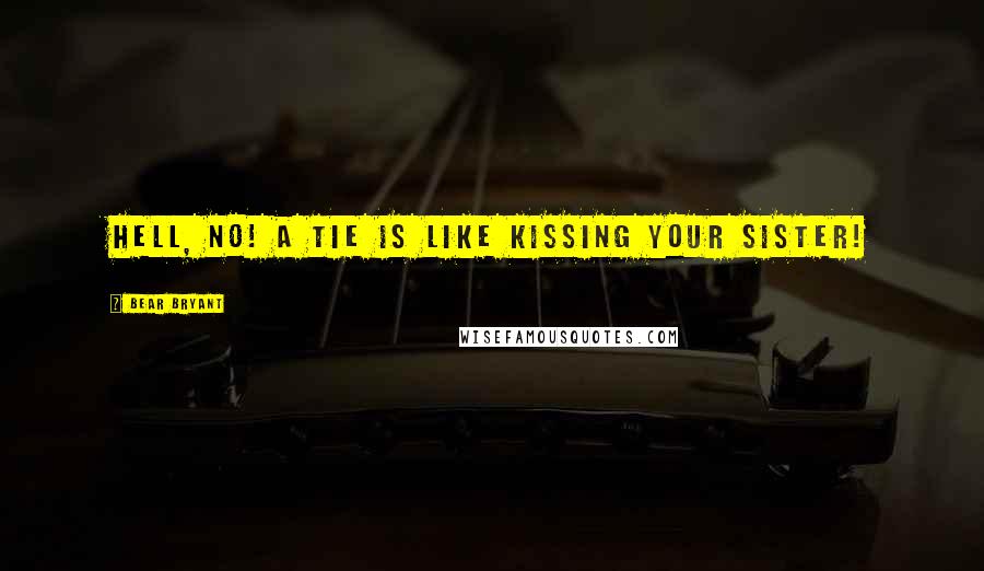 Bear Bryant Quotes: Hell, no! A tie is like kissing your sister!