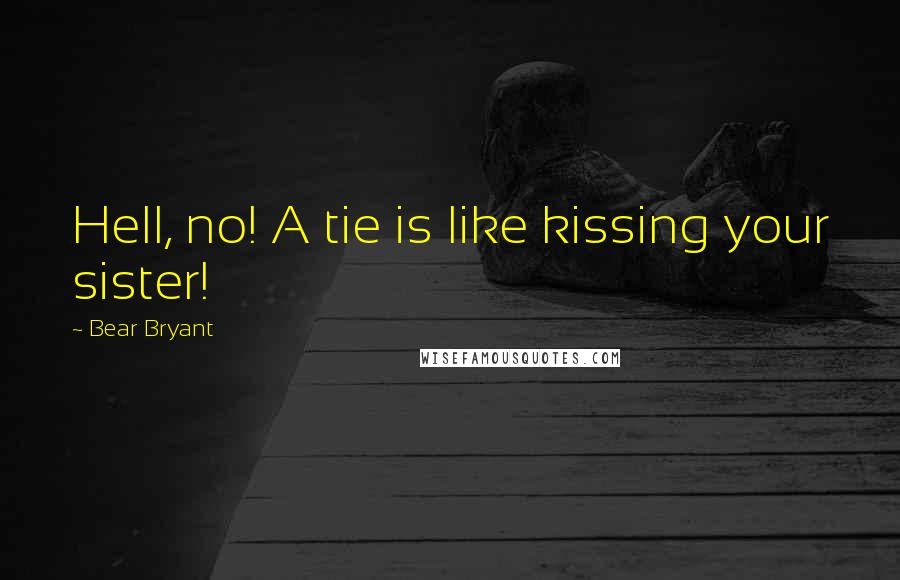 Bear Bryant Quotes: Hell, no! A tie is like kissing your sister!