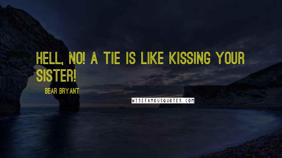Bear Bryant Quotes: Hell, no! A tie is like kissing your sister!