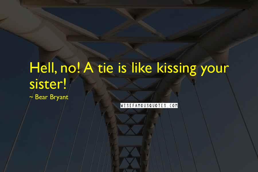 Bear Bryant Quotes: Hell, no! A tie is like kissing your sister!