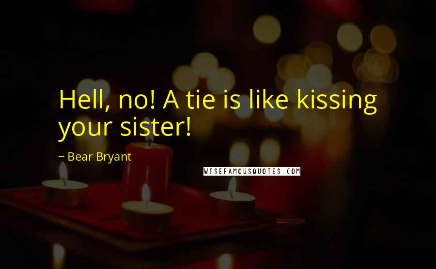 Bear Bryant Quotes: Hell, no! A tie is like kissing your sister!