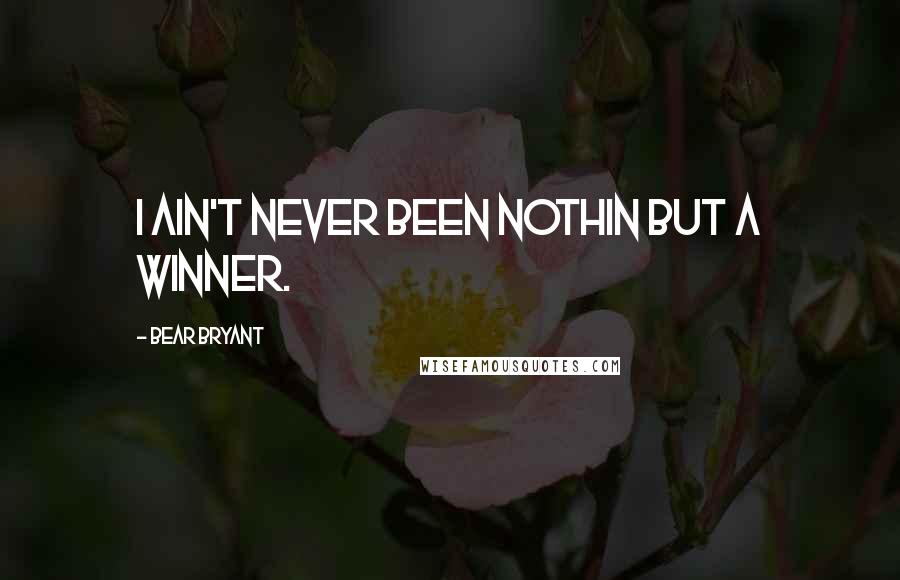 Bear Bryant Quotes: I ain't never been nothin but a winner.