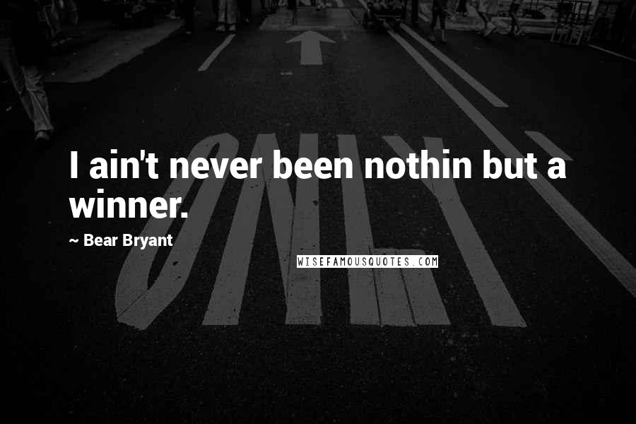 Bear Bryant Quotes: I ain't never been nothin but a winner.