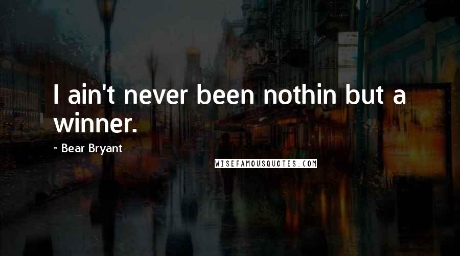 Bear Bryant Quotes: I ain't never been nothin but a winner.