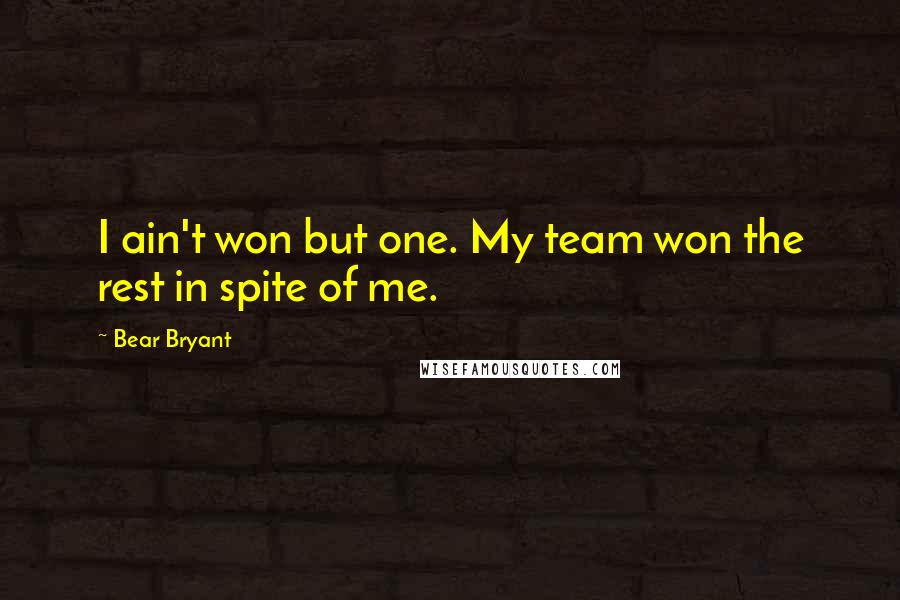 Bear Bryant Quotes: I ain't won but one. My team won the rest in spite of me.