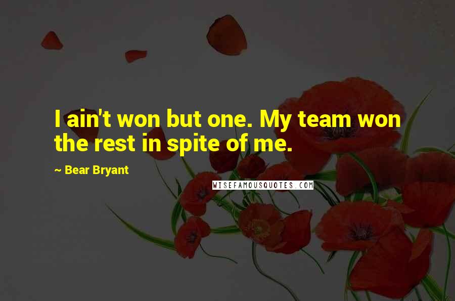 Bear Bryant Quotes: I ain't won but one. My team won the rest in spite of me.