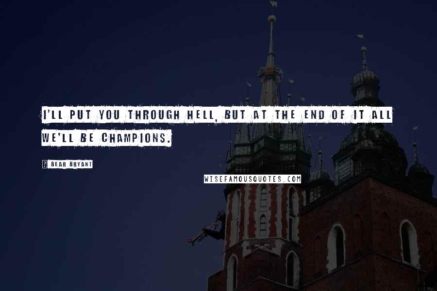 Bear Bryant Quotes: I'll put you through hell, but at the end of it all we'll be champions.