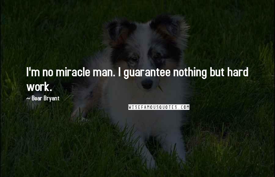 Bear Bryant Quotes: I'm no miracle man. I guarantee nothing but hard work.