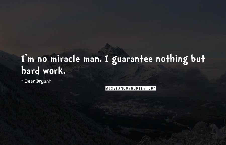 Bear Bryant Quotes: I'm no miracle man. I guarantee nothing but hard work.