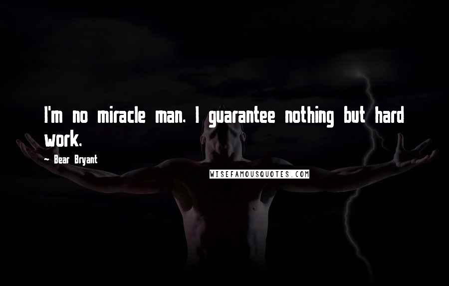 Bear Bryant Quotes: I'm no miracle man. I guarantee nothing but hard work.