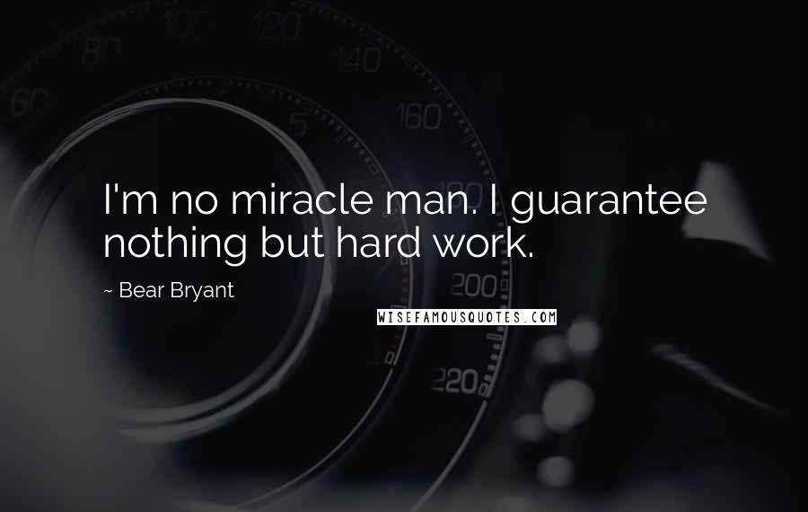 Bear Bryant Quotes: I'm no miracle man. I guarantee nothing but hard work.