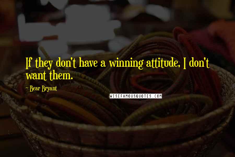 Bear Bryant Quotes: If they don't have a winning attitude, I don't want them.