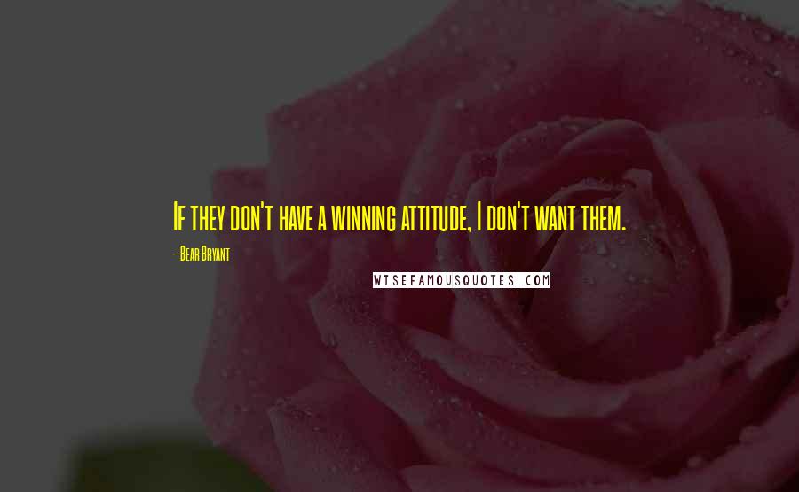 Bear Bryant Quotes: If they don't have a winning attitude, I don't want them.