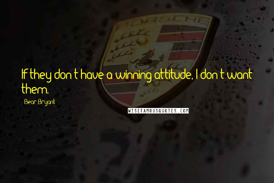 Bear Bryant Quotes: If they don't have a winning attitude, I don't want them.