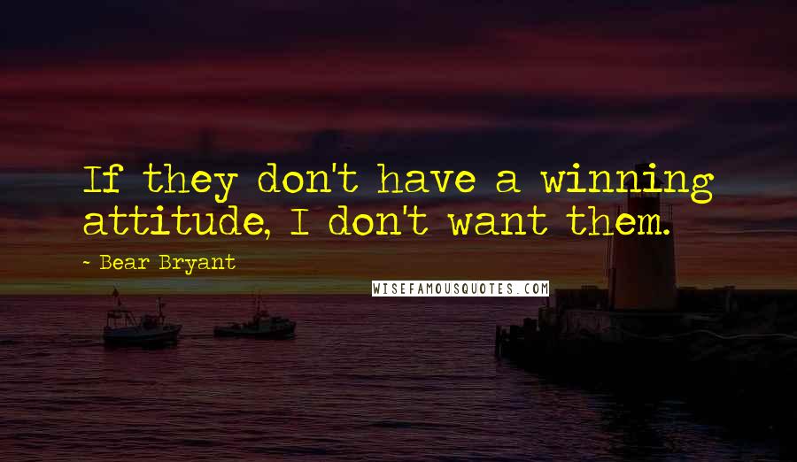 Bear Bryant Quotes: If they don't have a winning attitude, I don't want them.