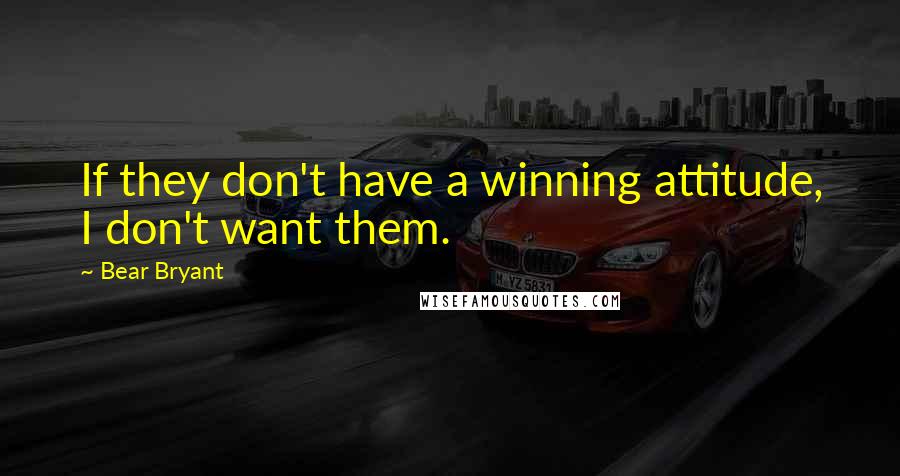 Bear Bryant Quotes: If they don't have a winning attitude, I don't want them.