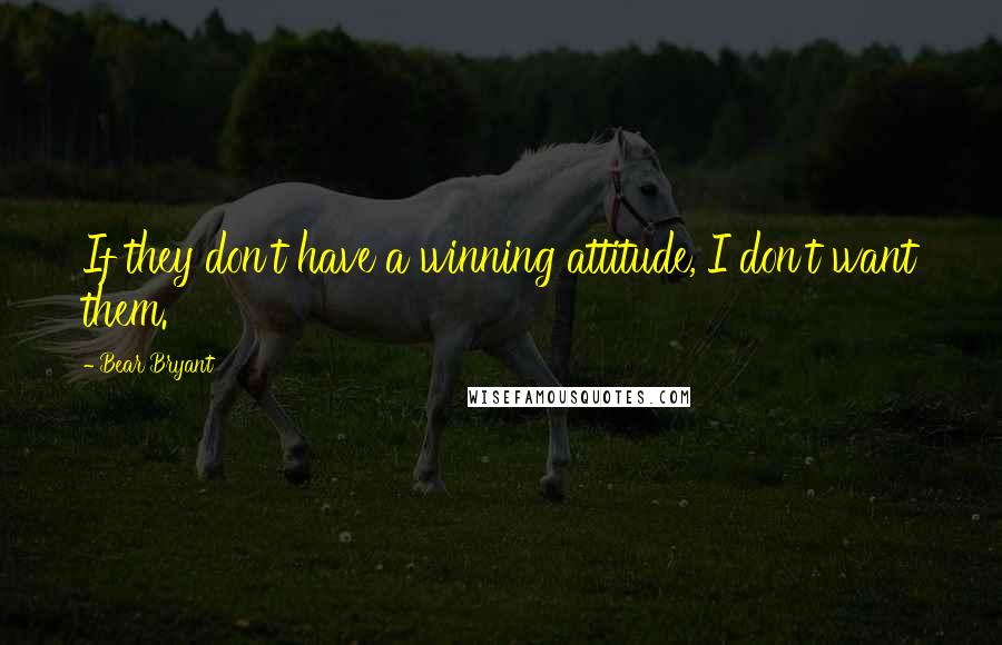 Bear Bryant Quotes: If they don't have a winning attitude, I don't want them.