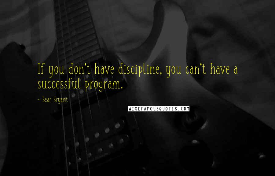 Bear Bryant Quotes: If you don't have discipline, you can't have a successful program.