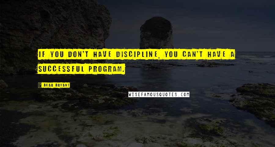 Bear Bryant Quotes: If you don't have discipline, you can't have a successful program.