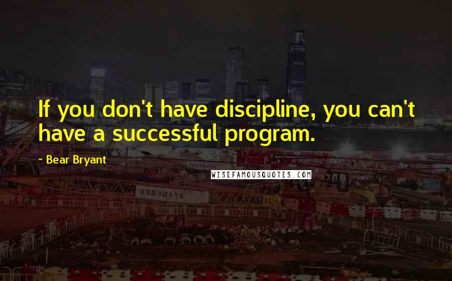 Bear Bryant Quotes: If you don't have discipline, you can't have a successful program.