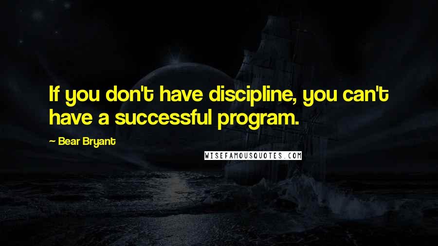 Bear Bryant Quotes: If you don't have discipline, you can't have a successful program.