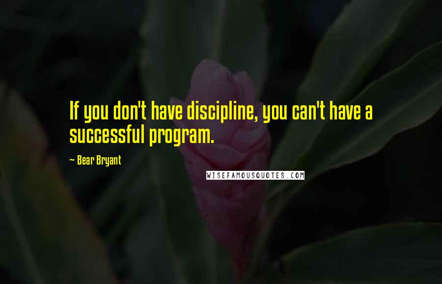 Bear Bryant Quotes: If you don't have discipline, you can't have a successful program.