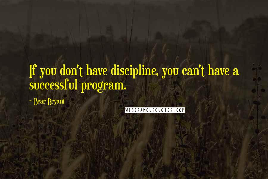 Bear Bryant Quotes: If you don't have discipline, you can't have a successful program.