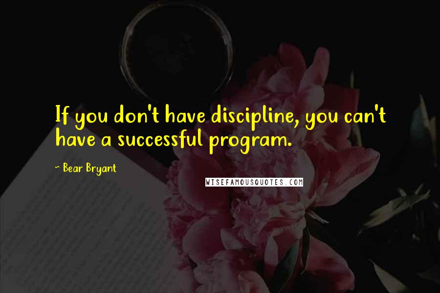 Bear Bryant Quotes: If you don't have discipline, you can't have a successful program.