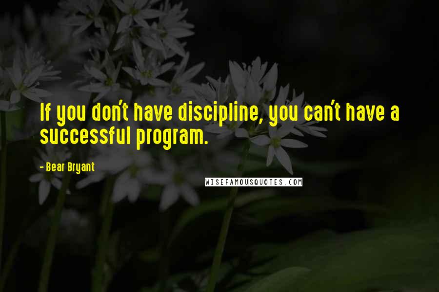 Bear Bryant Quotes: If you don't have discipline, you can't have a successful program.