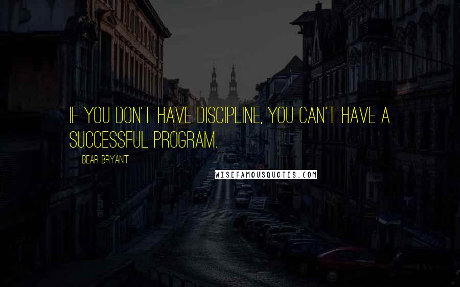 Bear Bryant Quotes: If you don't have discipline, you can't have a successful program.