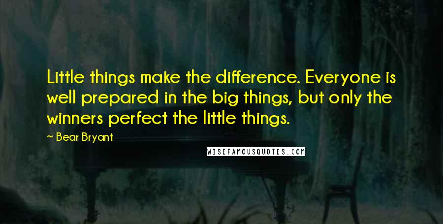 Bear Bryant Quotes: Little things make the difference. Everyone is well prepared in the big things, but only the winners perfect the little things.