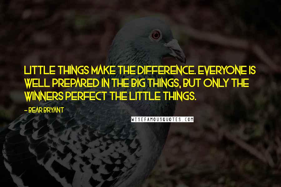 Bear Bryant Quotes: Little things make the difference. Everyone is well prepared in the big things, but only the winners perfect the little things.