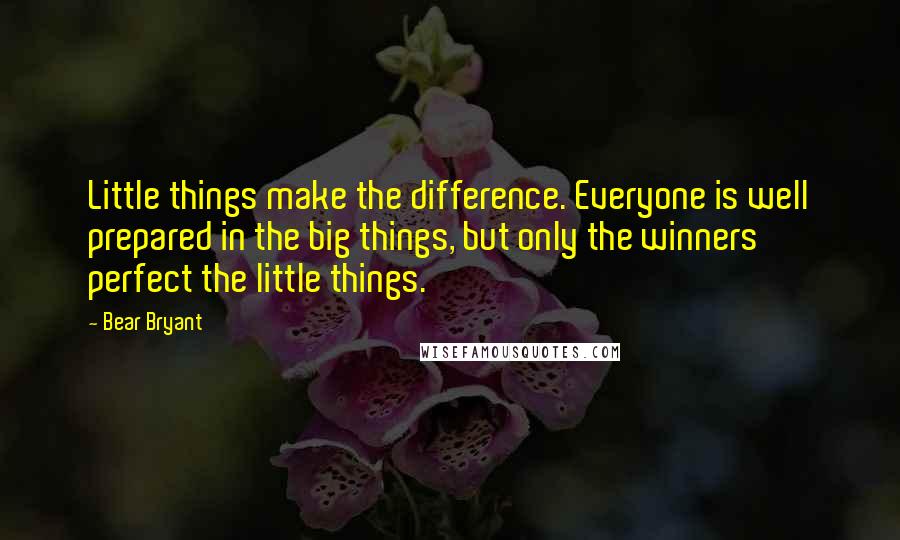 Bear Bryant Quotes: Little things make the difference. Everyone is well prepared in the big things, but only the winners perfect the little things.