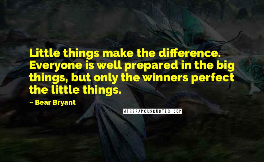 Bear Bryant Quotes: Little things make the difference. Everyone is well prepared in the big things, but only the winners perfect the little things.