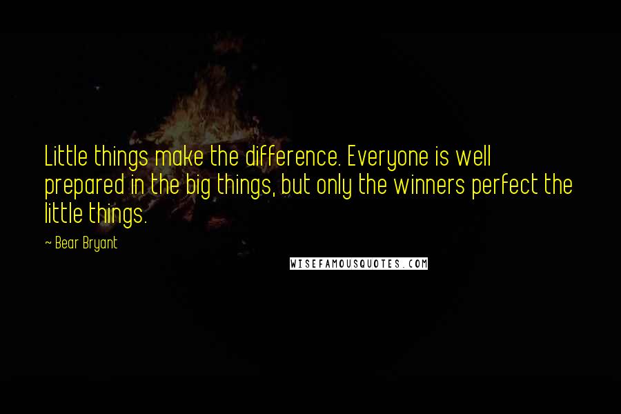 Bear Bryant Quotes: Little things make the difference. Everyone is well prepared in the big things, but only the winners perfect the little things.