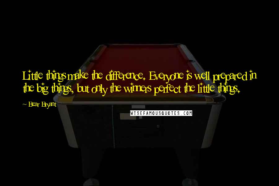 Bear Bryant Quotes: Little things make the difference. Everyone is well prepared in the big things, but only the winners perfect the little things.