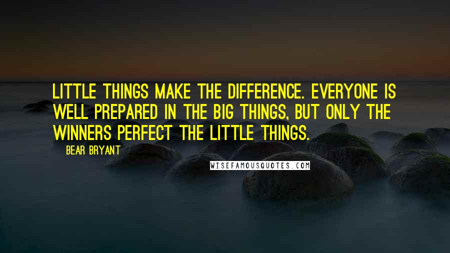 Bear Bryant Quotes: Little things make the difference. Everyone is well prepared in the big things, but only the winners perfect the little things.