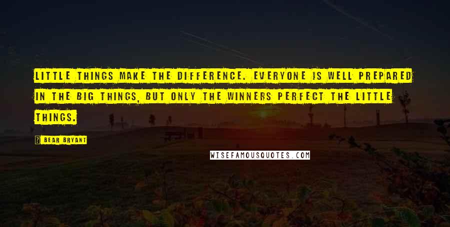 Bear Bryant Quotes: Little things make the difference. Everyone is well prepared in the big things, but only the winners perfect the little things.