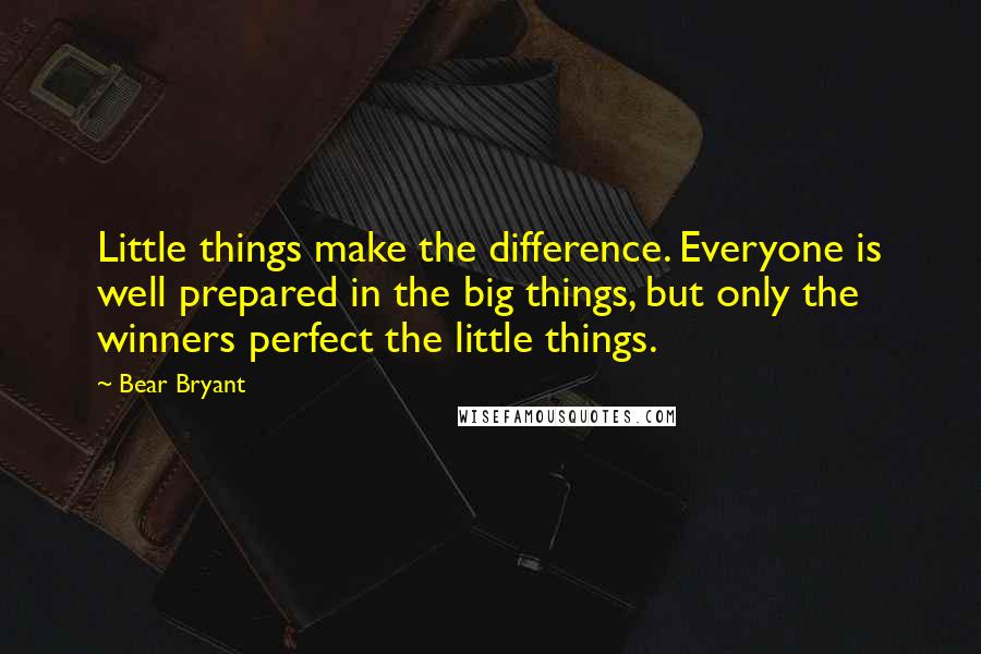 Bear Bryant Quotes: Little things make the difference. Everyone is well prepared in the big things, but only the winners perfect the little things.