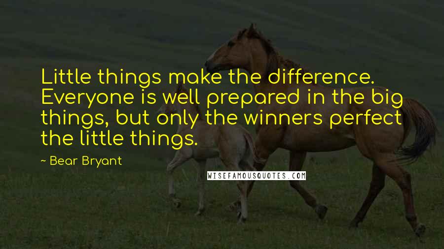 Bear Bryant Quotes: Little things make the difference. Everyone is well prepared in the big things, but only the winners perfect the little things.