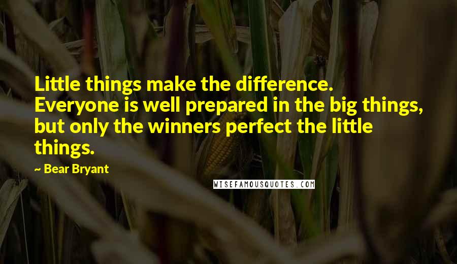 Bear Bryant Quotes: Little things make the difference. Everyone is well prepared in the big things, but only the winners perfect the little things.