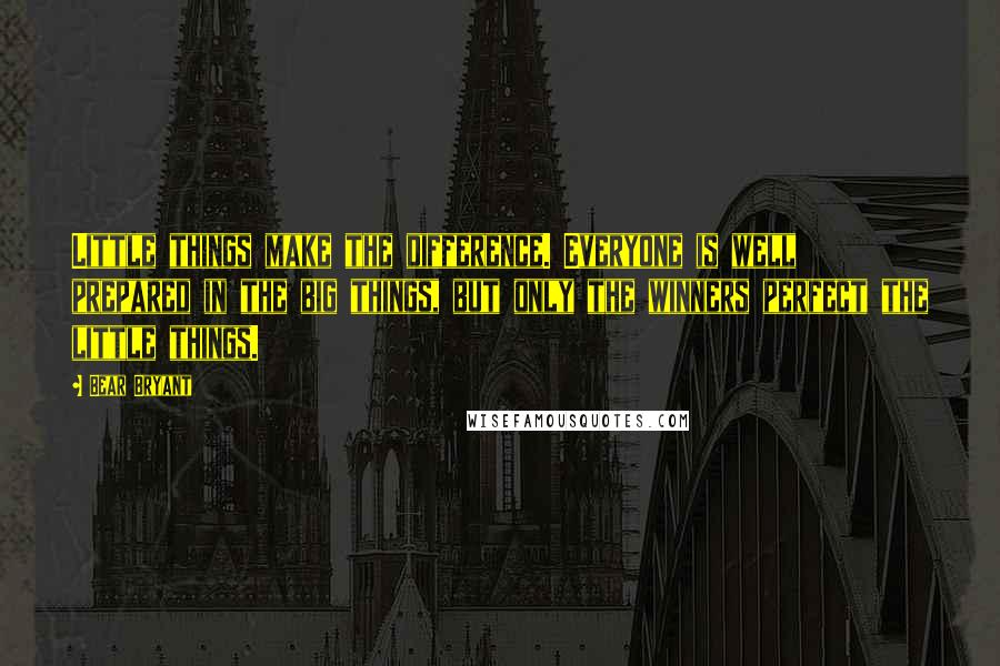 Bear Bryant Quotes: Little things make the difference. Everyone is well prepared in the big things, but only the winners perfect the little things.
