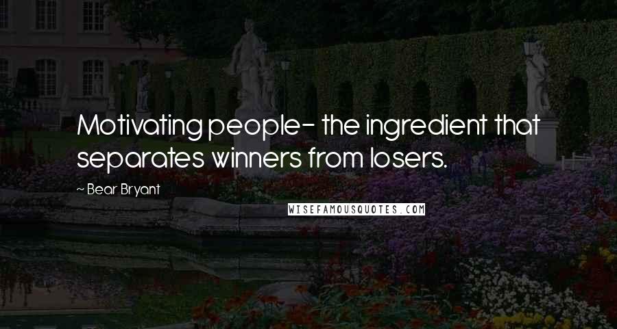 Bear Bryant Quotes: Motivating people- the ingredient that separates winners from losers.
