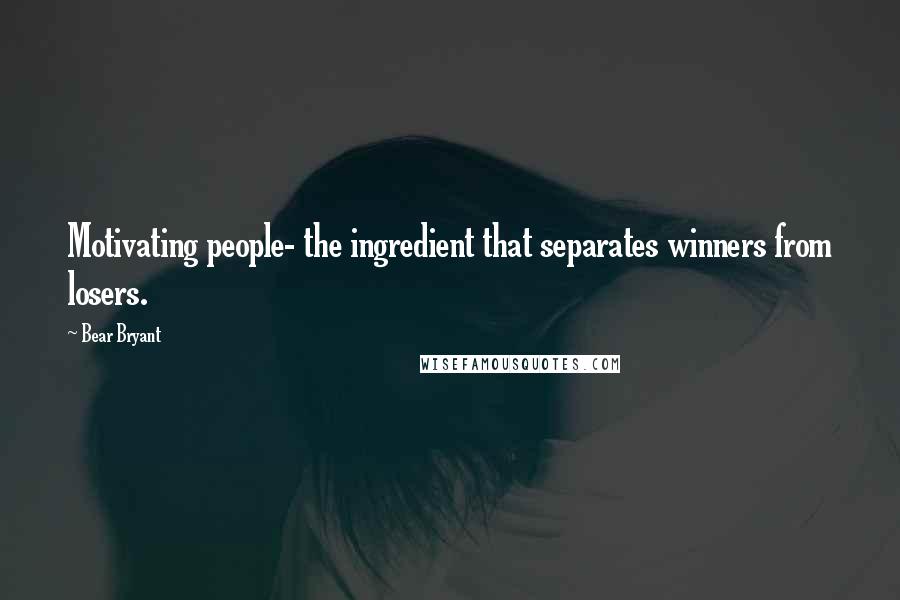 Bear Bryant Quotes: Motivating people- the ingredient that separates winners from losers.