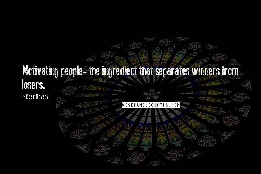 Bear Bryant Quotes: Motivating people- the ingredient that separates winners from losers.