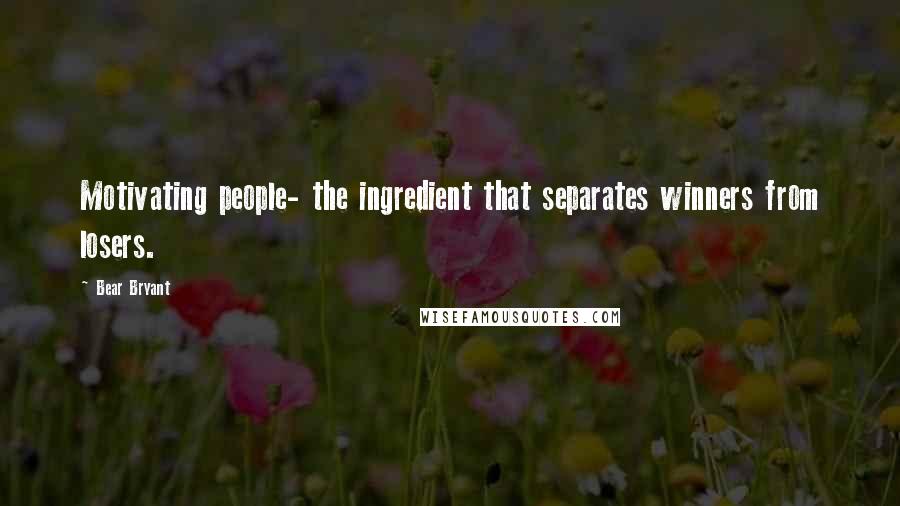 Bear Bryant Quotes: Motivating people- the ingredient that separates winners from losers.
