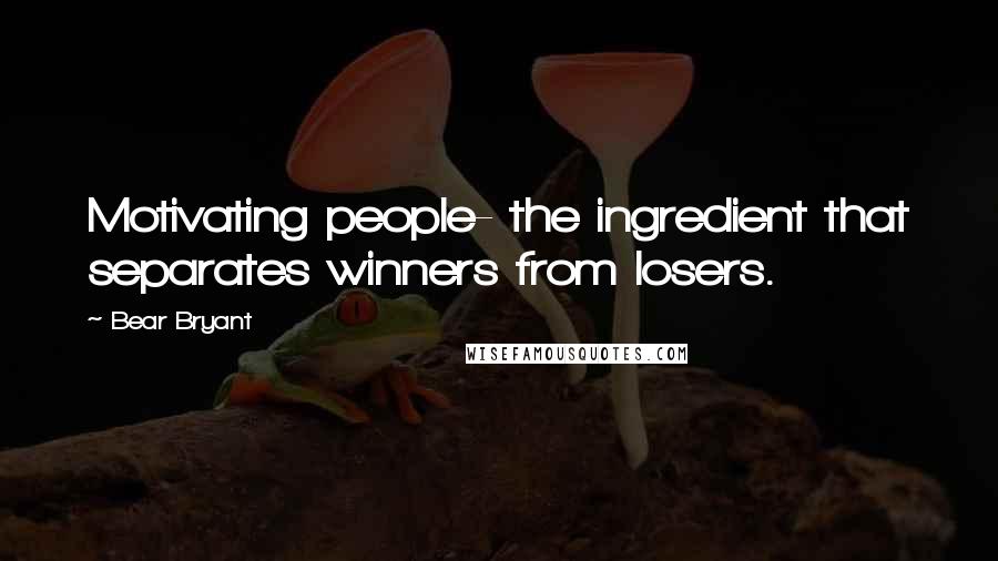 Bear Bryant Quotes: Motivating people- the ingredient that separates winners from losers.